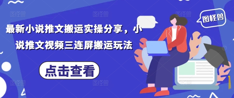 最新小说推文搬运实操分享，小说推文视频三连屏搬运玩法-资源教程须哥
