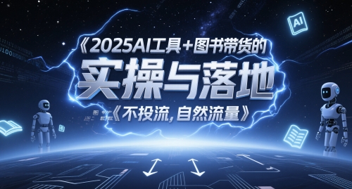 2025AI工具+图书带货的实操与落地，图文起号带货全攻略，不投流，自然流量-资源教程须哥