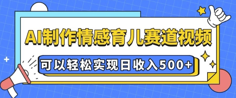 AI 制作情感育儿赛道视频，可以轻松实现日收入5张【揭秘】-资源教程须哥