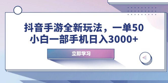 抖音手游全新玩法，一单50，小白一部手机日入3000+-资源教程须哥