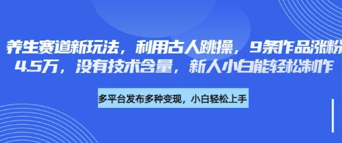 养生赛道新玩法，利用古人跳操，9条作品涨粉4.5W，没有技术含量，新人小白能轻松制作-资源教程须哥