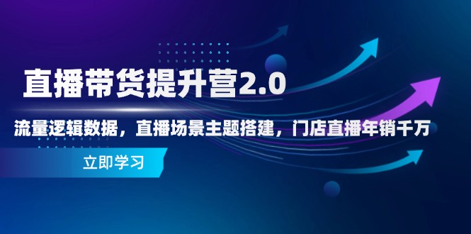 直播带货提升营2.0：流量逻辑数据，直播场景主题搭建，门店直播年销千万-资源教程须哥