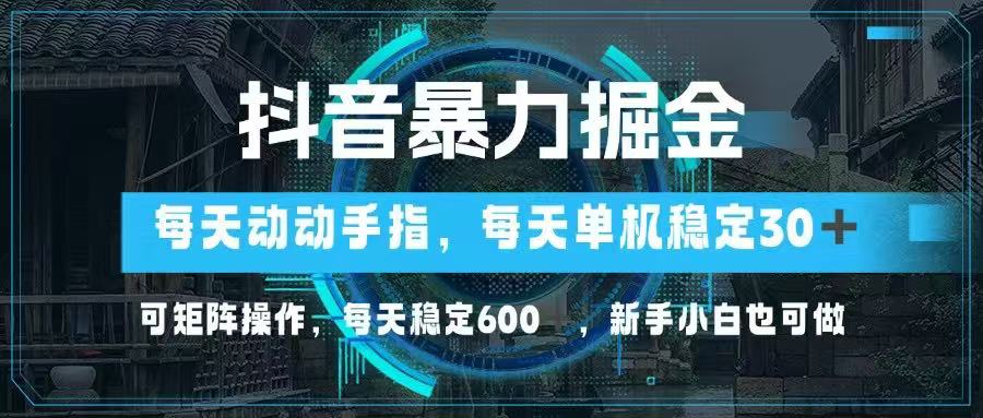 抖音暴力掘金，动动手指就可以，单机30+，可矩阵操作，每天稳定600+，...-资源教程须哥