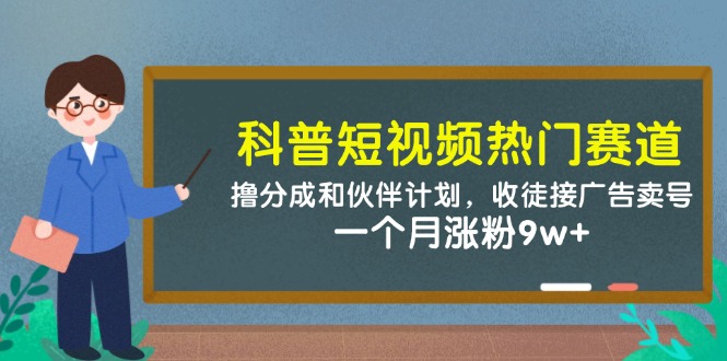 科普短视频热门赛道：撸分成和伙伴计划，收徒接广告卖号，一个月涨粉9w+-资源教程须哥