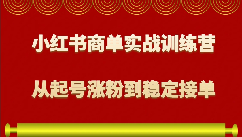 小红书商单实战训练营，从0到1教你如何变现，从起号涨粉到稳定接单，适合新手-资源教程须哥