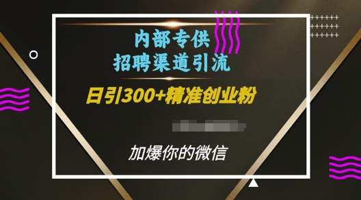 内部招聘渠道日引流300+创业粉，加爆你的微信【揭秘】-资源教程须哥
