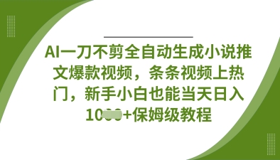 AI一刀不剪全自动生成小说推文爆款视频，条条视频上热门，新手小白也能当天日入数张-资源教程须哥
