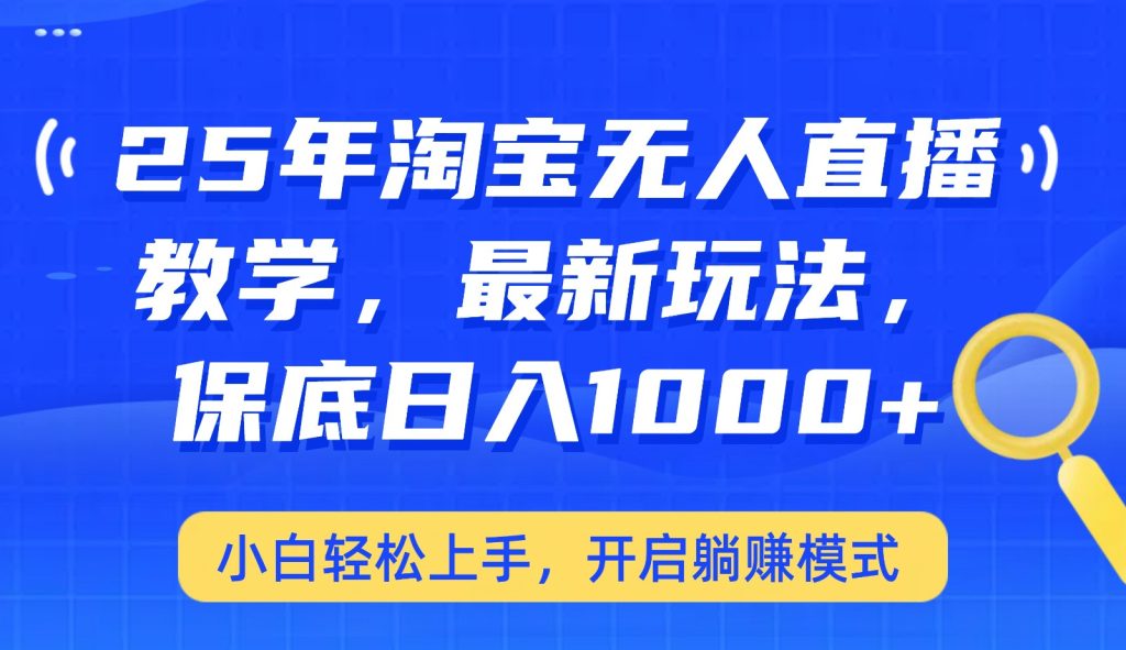 25年淘宝无人直播最新玩法，保底日入1000+，小白轻松上手，开启躺赚模式-资源教程须哥