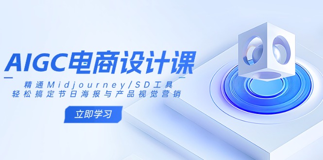 AIGC电商设计课：精通Midjourney/SD工具，轻松搞定节日海报与产品视觉营销-资源教程须哥