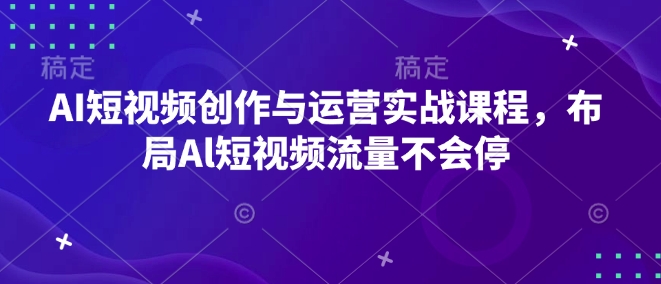 AI短视频创作与运营实战课程，布局Al短视频流量不会停-资源教程须哥