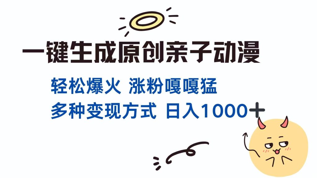 一键生成原创亲子对话动漫 单视频破千万播放 多种变现方式 日入1000+-资源教程须哥