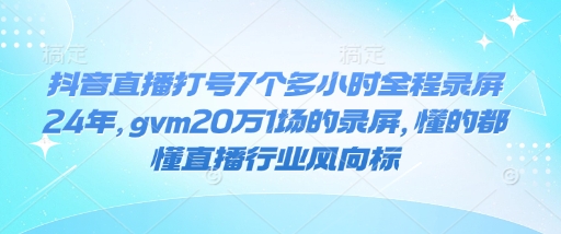 抖音直播打号7个多小时全程录屏24年，gvm20万1场的录屏，懂的都懂直播行业风向标-资源教程须哥