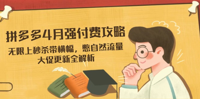 拼多多4月强付费攻略，无限上秒杀带横幅，憋自然流量，大促更新全解析-资源教程须哥