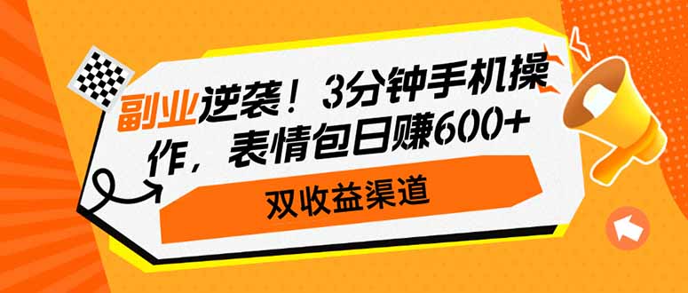 副业逆袭！3分钟手机操作，表情包日赚600+，双收益渠道-资源教程须哥