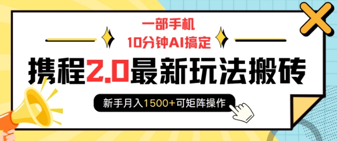 一部手机10分钟AI搞定，携程2.0最新玩法搬砖，新手月入1500+可矩阵操作-资源教程须哥