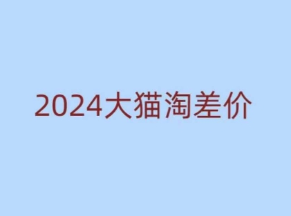 2024版大猫淘差价课程，新手也能学的无货源电商课程-资源教程须哥