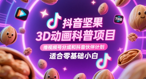 抖音坚果3D动画科普项目，撸视频号分成和抖音伙伴计划，适合零基础小白-资源教程须哥
