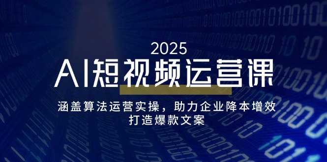 AI短视频运营课，涵盖算法运营实操，助力企业降本增效，打造爆款文案-资源教程须哥