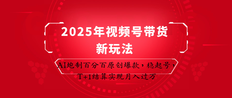 2025年视频号带货新玩法:AI炮制百分百原创爆款,稳起号,T+1结算实现月入过万-资源教程须哥
