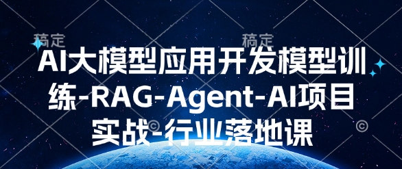 AI大模型应用开发​模型训练-RAG-Agent-AI项目实战-行业落地课-资源教程须哥