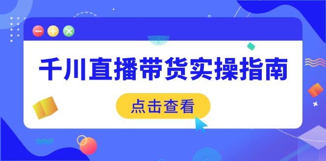 千川直播带货实操指南：从选品到数据优化，基础到实操全面覆盖-资源教程须哥