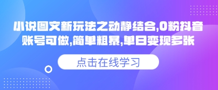 小说推文图文新玩法之动静结合，0粉抖音账号可做，简单粗暴，单日变现多张-资源教程须哥
