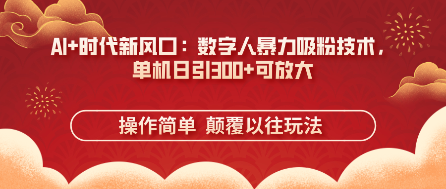 AI+时代新风口：数字人暴力吸粉技术，单机日引300+可放大 操作简单  颠...-资源教程须哥