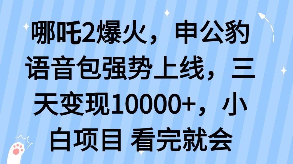 哪吒2爆火，利用这波热度，申公豹语音包强势上线，三天变现10...-资源教程须哥