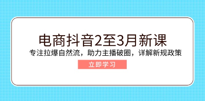电商抖音2至3月新课：专注拉爆自然流，助力主播破圈，详解新规政策-资源教程须哥