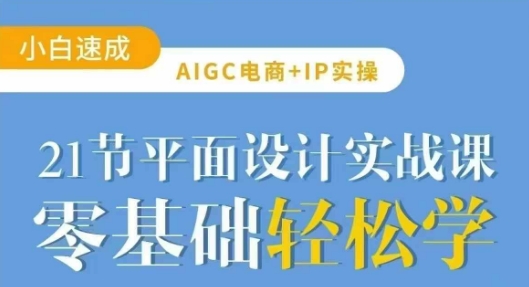 AIGC电商必备实操21节平面设计实战课，教你玩转AI-资源教程须哥