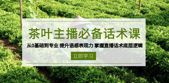 茶叶 主播必备话术课 从0基础到专业 提升语感表现力 掌握直播话术底层逻辑-资源教程须哥