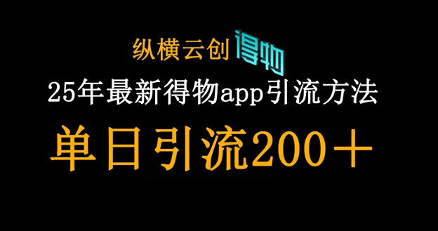 25年最新得物app引流创业粉方法，单日引流200+-资源教程须哥
