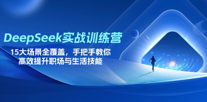 DeepSeek实战训练营，15大场景全覆盖，手把手教你高效提升职场与生活技能-资源教程须哥