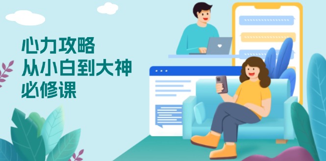 心力 攻略，从小白到大神必修课，技能与心力独立，助你自信从容面对挑战-资源教程须哥