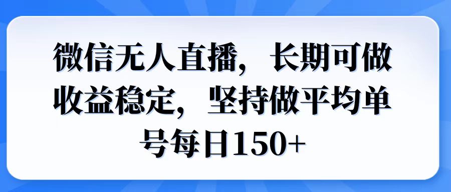 微信无人直播，长期可做收益稳定，坚持做平均单号每日150+-资源教程须哥