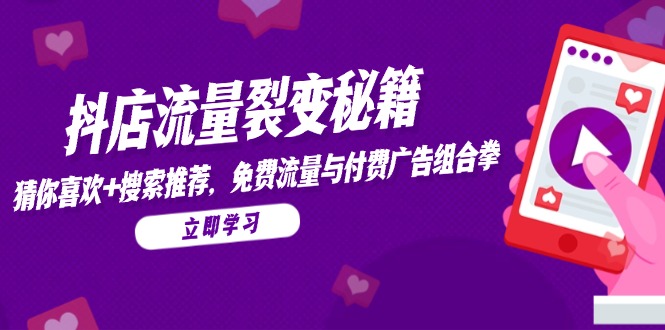 抖店流量裂变秘籍，猜你喜欢，搜索推荐，免费流量与付费广告组合拳-资源教程须哥