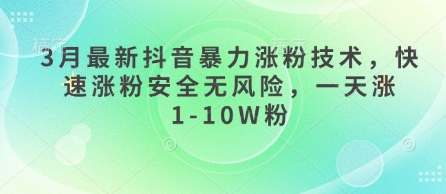 3月最新抖音暴力涨粉技术，快速涨粉安全无风险，一天涨1-10W粉-资源教程须哥