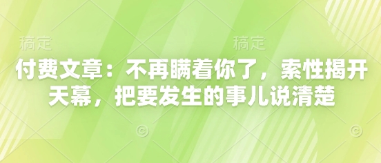 付费文章：不再瞒着你了，索性揭开天幕，把要发生的事儿说清楚-资源教程须哥