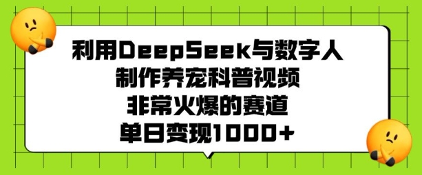 利用DeepSeek与数字人制作养宠科普视频，非常火爆的赛道，单日变现多张-资源教程须哥