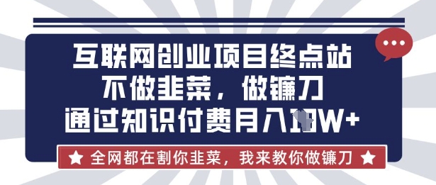 互联网创业尽头-不做韭菜,做镰刀,通过知识付费月入10个【揭秘】-资源教程须哥