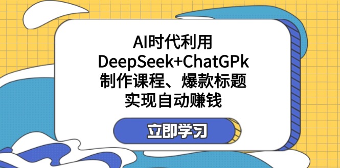 某付费文：AI时代利用DeepSeek+ChatGPk制作课程、爆款标题，实现自动赚钱-资源教程须哥