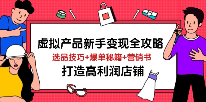 虚拟产品新手变现全攻略，选品技巧+爆单秘籍+营销书，打造高利润店铺-资源教程须哥