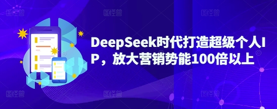 DeepSeek时代打造超级个人IP，放大营销势能100倍以上-资源教程须哥