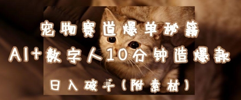 宠物赛道爆单秘籍：AI+数字人10分钟造爆款，日入1k-资源教程须哥