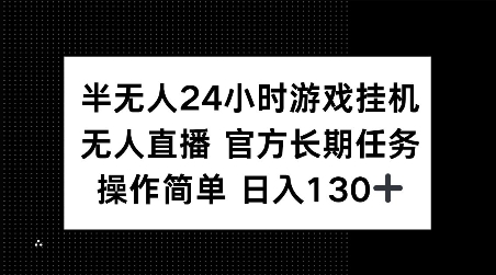 半无人24小时游戏挂JI，官方长期任务，操作简单 日入130+【揭秘】-资源教程须哥
