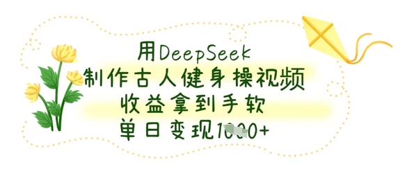 用DeepSeek制作古人健身操视频，收益拿到手软，单日变现数张-资源教程须哥