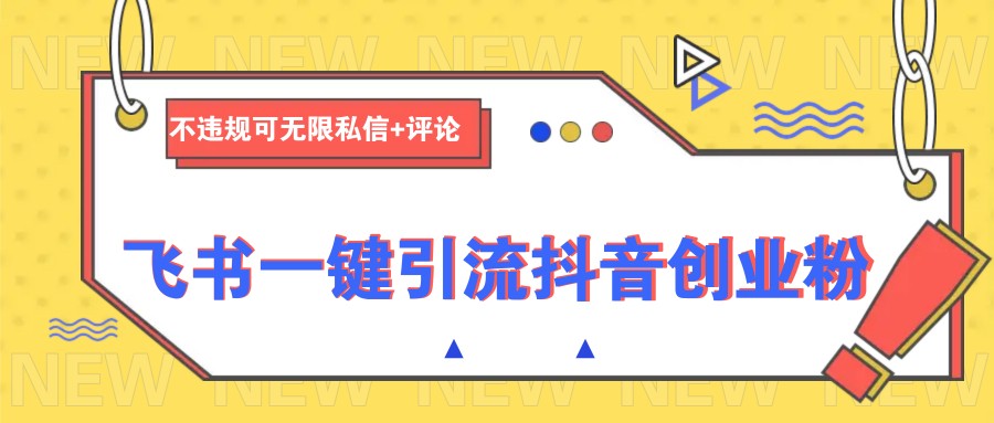飞书一键引流抖音创业粉，不违规可 无限私信+评论-资源教程须哥