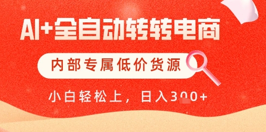 【AI+全自动转转电商】内部专属低价货源，全网首发，单日轻松变现几张【揭秘】-资源教程须哥