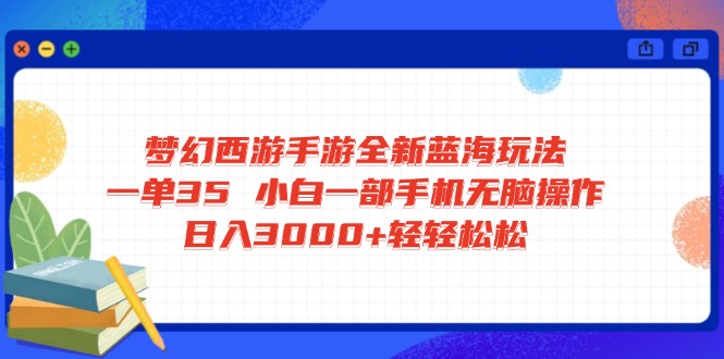 梦幻西游手游全新蓝海玩法 一单35 小白一部手机无脑操作 日入3000+轻轻...-资源教程须哥