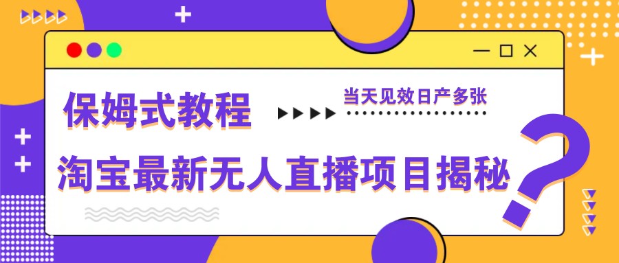 淘宝最新无人直播项目揭秘，保姆式教程，当天见效日产多张-资源教程须哥